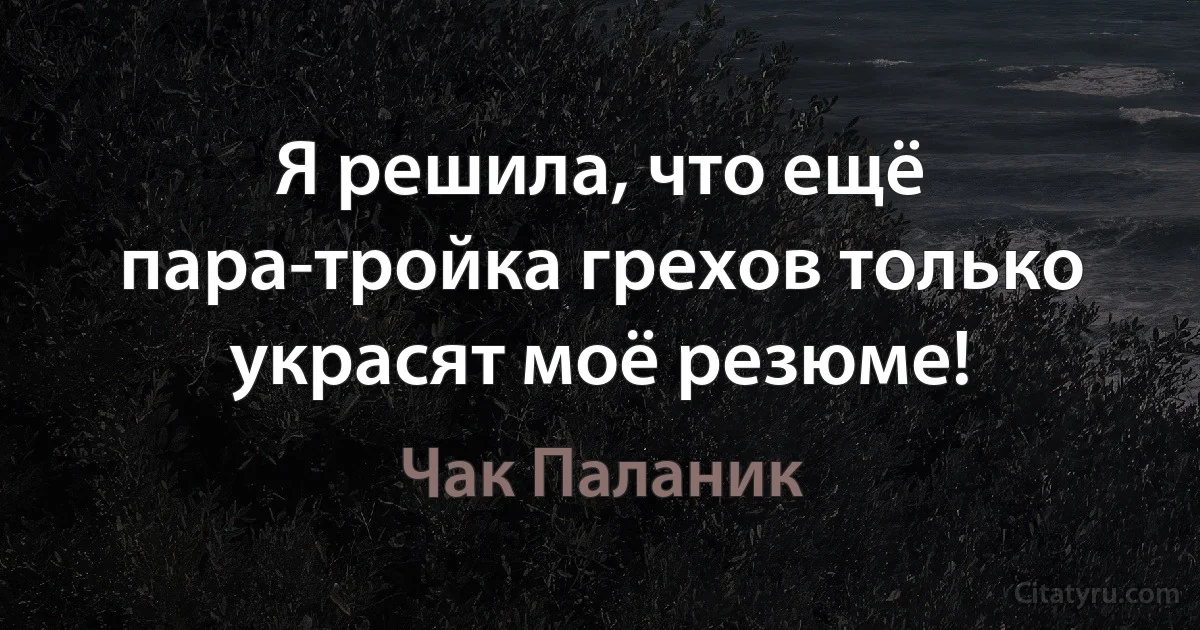 Я решила, что ещё пара-тройка грехов только украсят моё резюме! (Чак Паланик)