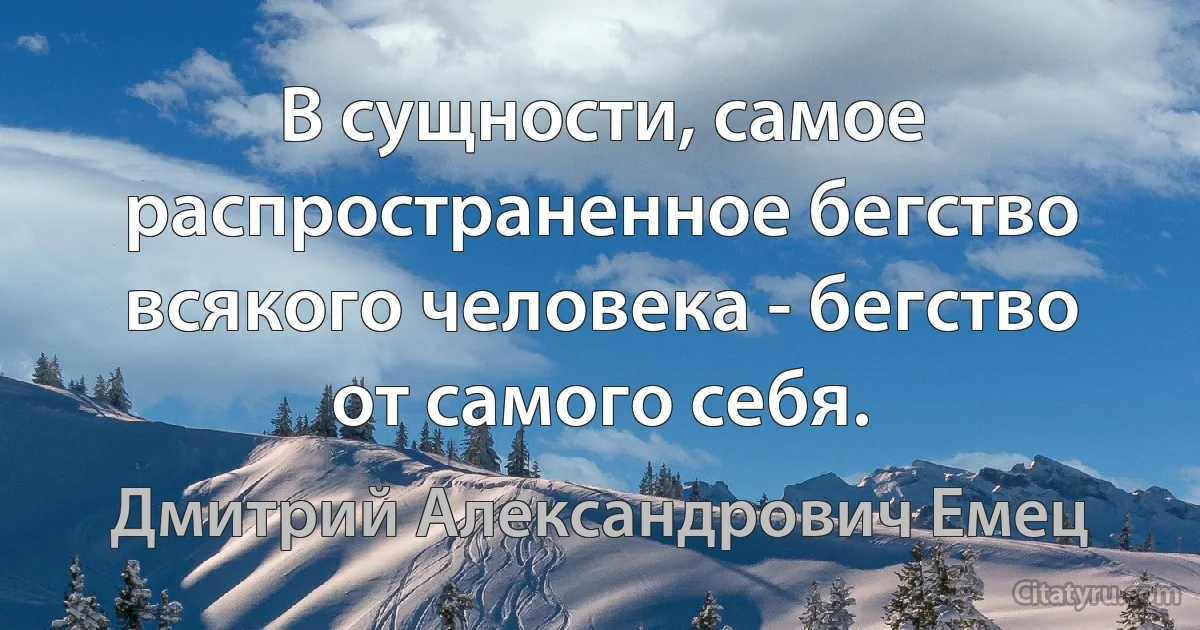 В сущности, самое распространенное бегство всякого человека - бегство от самого себя. (Дмитрий Александрович Емец)