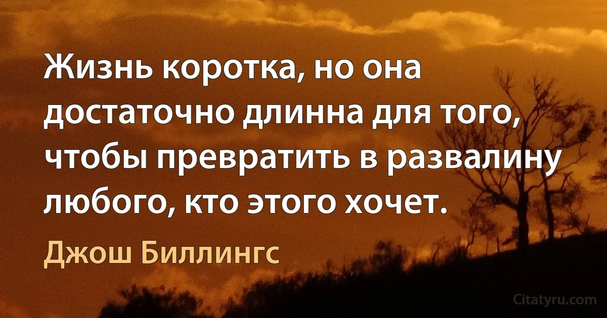 Жизнь коротка, но она достаточно длинна для того, чтобы превратить в развалину любого, кто этого хочет. (Джош Биллингс)