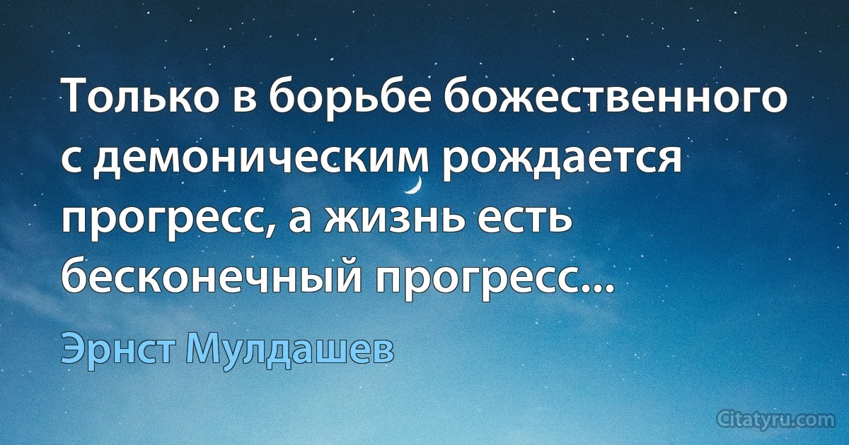 Только в борьбе божественного с демоническим рождается прогресс, а жизнь есть бесконечный прогресс... (Эрнст Мулдашев)