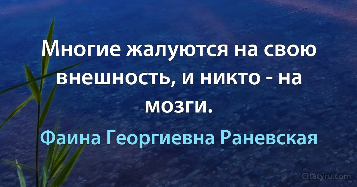 Многие жалуются на свою внешность, и никто - на мозги. (Фаина Георгиевна Раневская)