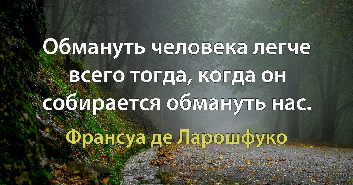 Обмануть человека легче всего тогда, когда он собирается обмануть нас. (Франсуа де Ларошфуко)