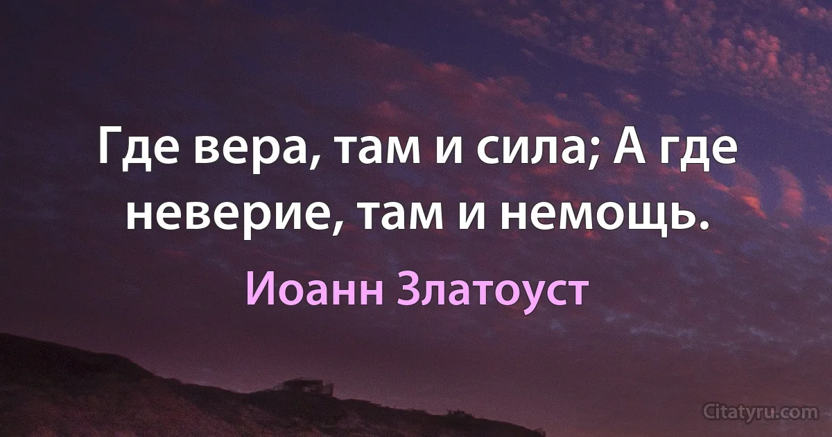 Где вера, там и сила; А где неверие, там и немощь. (Иоанн Златоуст)
