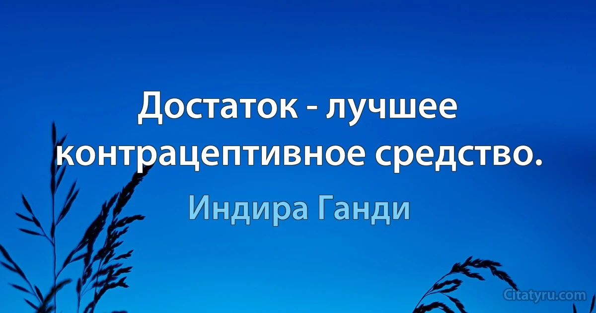 Достаток - лучшее контрацептивное средство. (Индира Ганди)