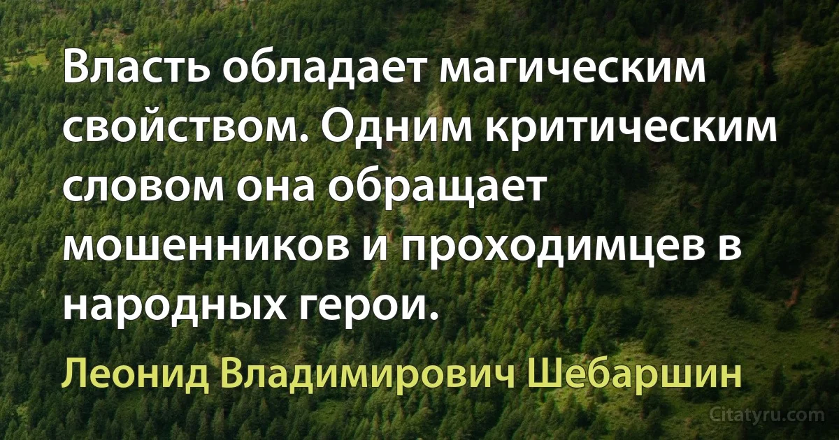 Власть обладает магическим свойством. Одним критическим словом она обращает мошенников и проходимцев в народных герои. (Леонид Владимирович Шебаршин)