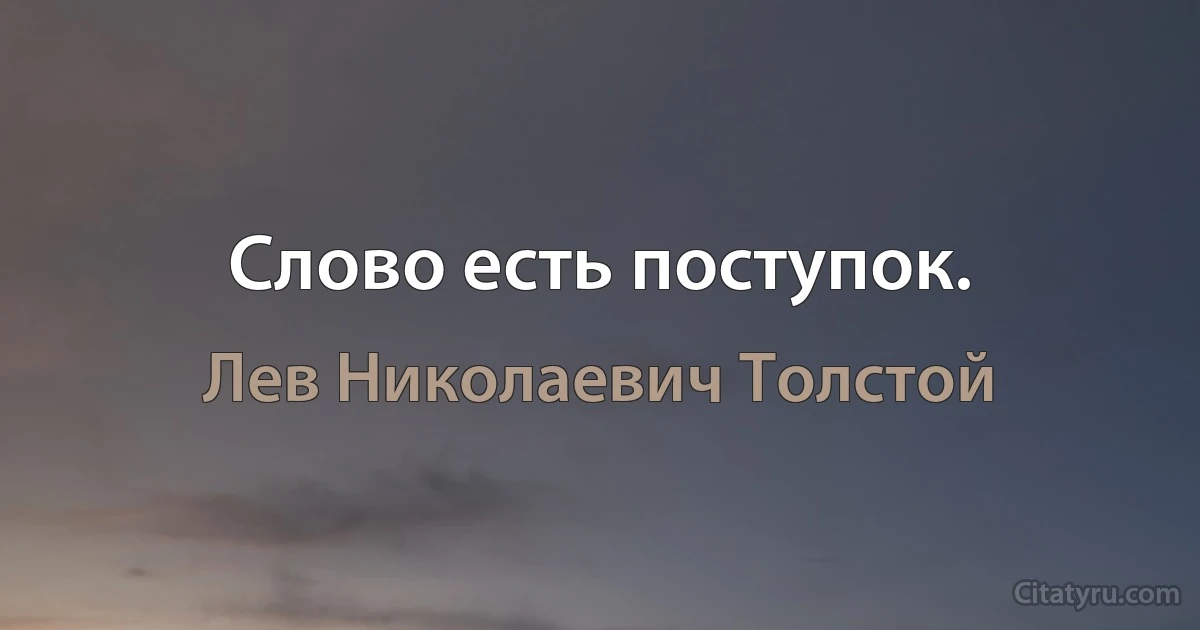 Слово есть поступок. (Лев Николаевич Толстой)