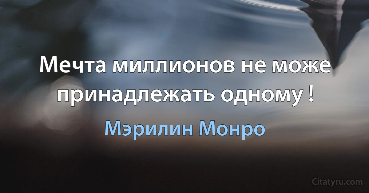 Мечта миллионов не може принадлежать одному ! (Мэрилин Монро)