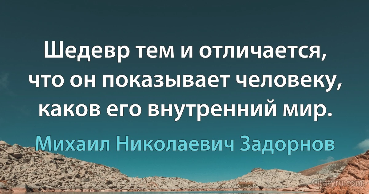 Шедевр тем и отличается, что он показывает человеку, каков его внутренний мир. (Михаил Николаевич Задорнов)