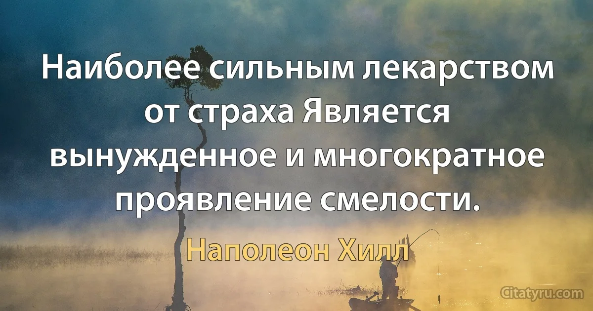 Наиболее сильным лекарством от страха Является вынужденное и многократное проявление смелости. (Наполеон Хилл)