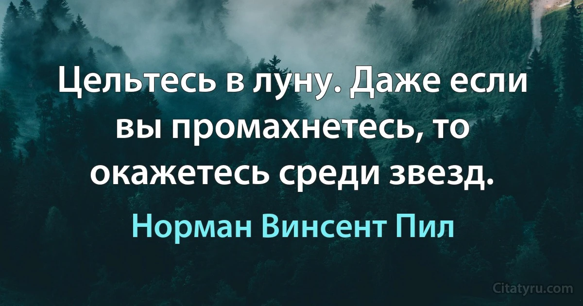 Цельтесь в луну. Даже если вы промахнетесь, то окажетесь среди звезд. (Норман Винсент Пил)