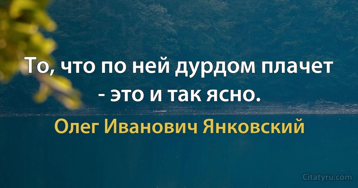 То, что по ней дурдом плачет - это и так ясно. (Олег Иванович Янковский)