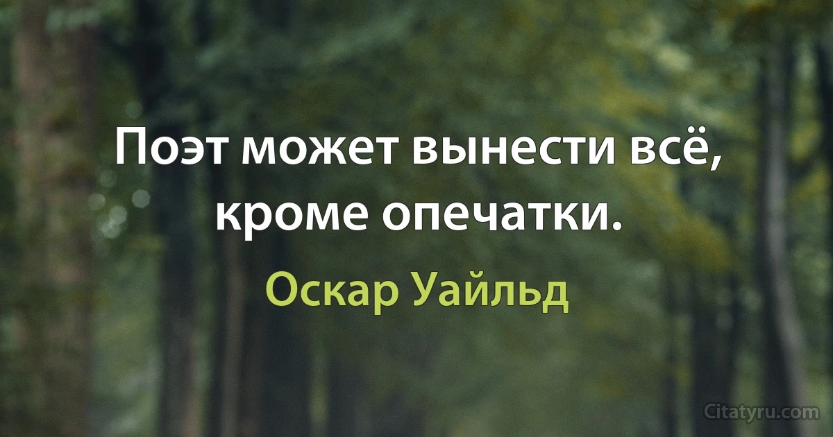 Поэт может вынести всё, кроме опечатки. (Оскар Уайльд)