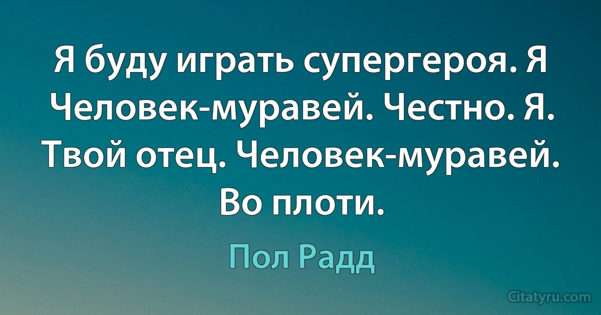 Я буду играть супергероя. Я Человек-муравей. Честно. Я. Твой отец. Человек-муравей. Во плоти. (Пол Радд)