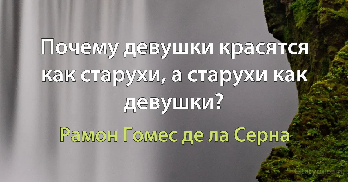 Почему девушки красятся как старухи, а старухи как девушки? (Рамон Гомес де ла Серна)