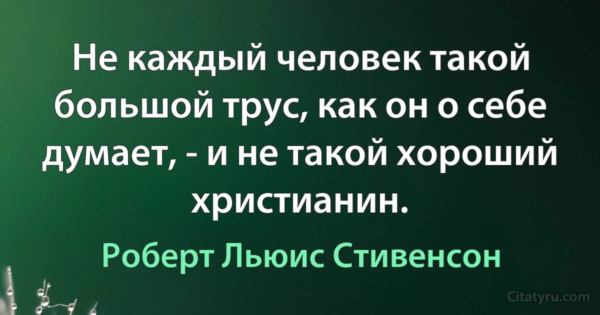 Не каждый человек такой большой трус, как он о себе думает, - и не такой хороший христианин. (Роберт Льюис Стивенсон)