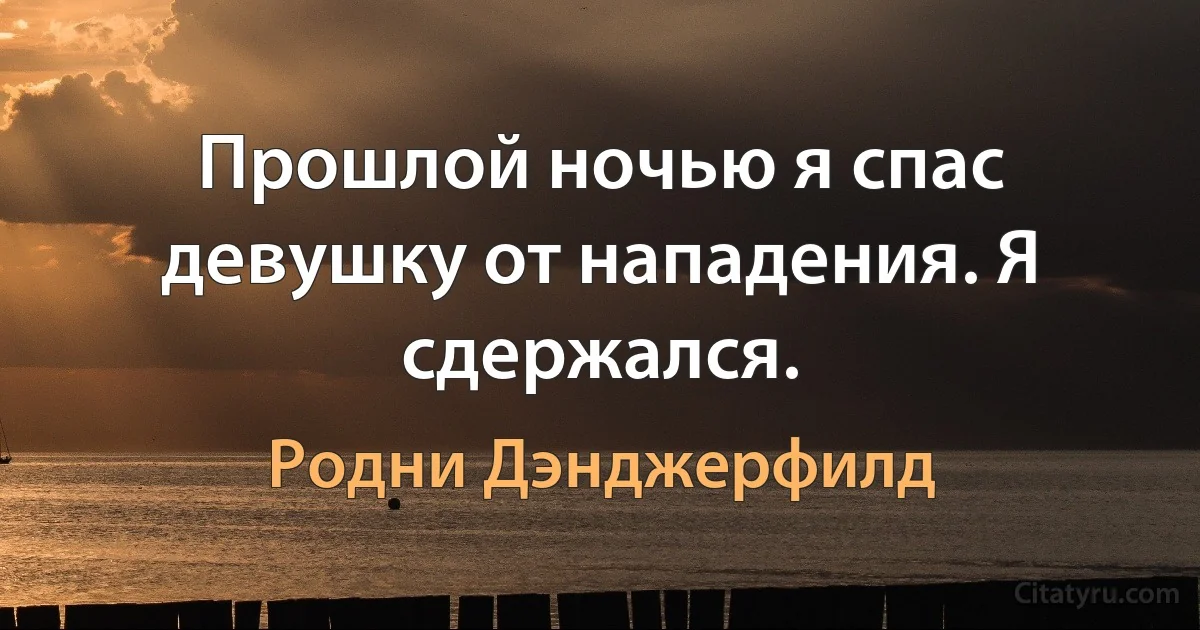 Прошлой ночью я спас девушку от нападения. Я сдержался. (Родни Дэнджерфилд)