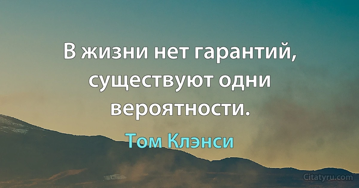 В жизни нет гарантий, существуют одни вероятности. (Том Клэнси)