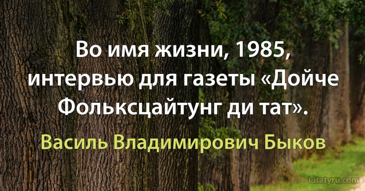 Во имя жизни, 1985, интервью для газеты «Дойче Фольксцайтунг ди тат». (Василь Владимирович Быков)