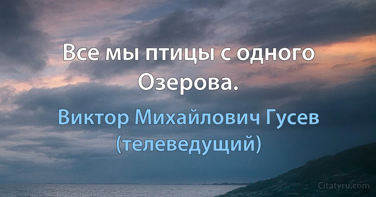 Все мы птицы с одного Озерова. (Виктор Михайлович Гусев (телеведущий))