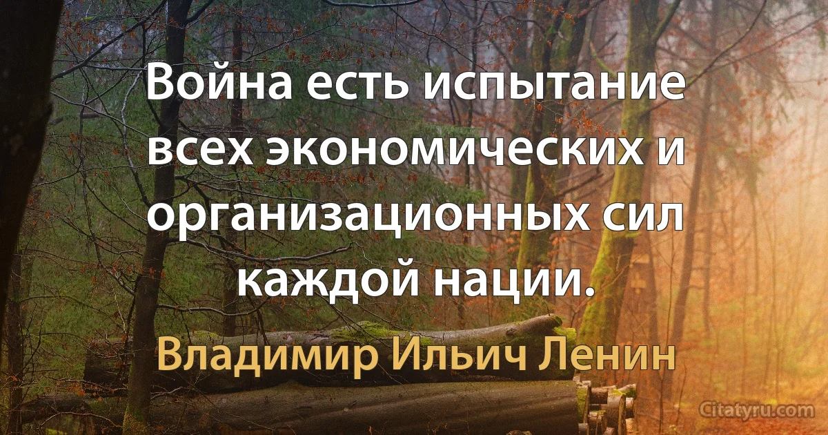 Война есть испытание всех экономических и организационных сил каждой нации. (Владимир Ильич Ленин)