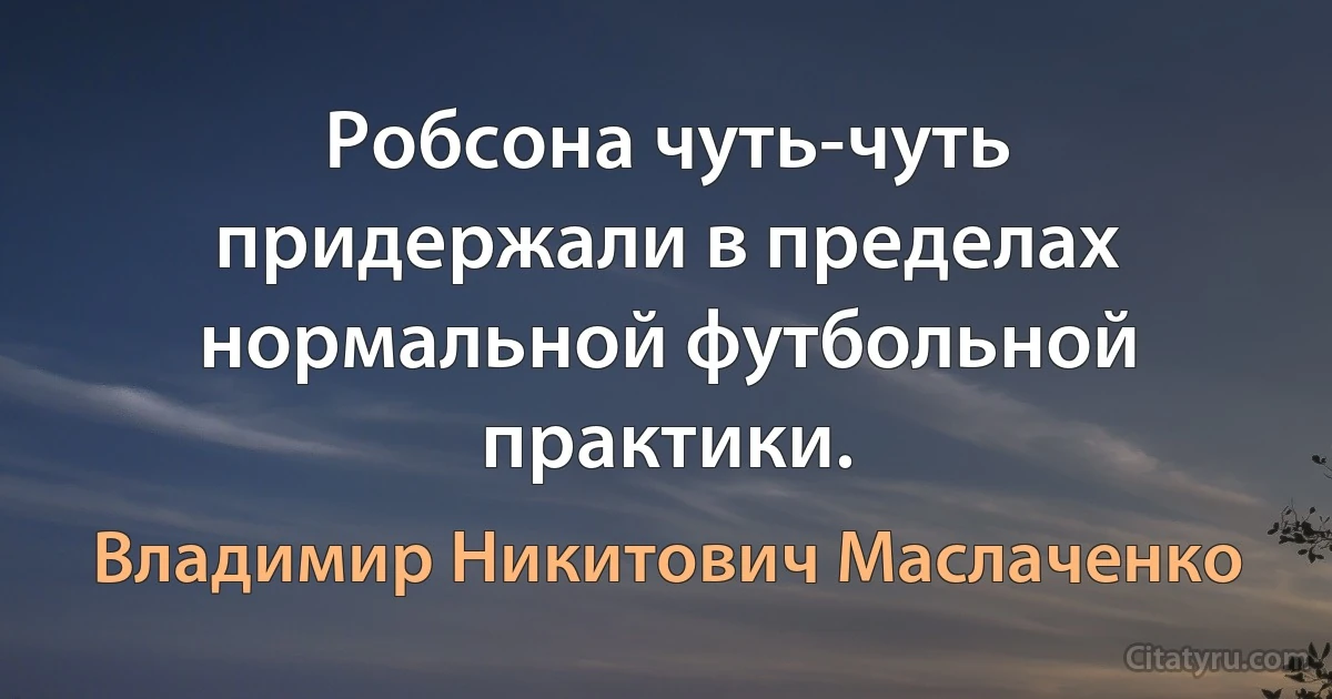 Робсона чуть-чуть пpидеpжали в пpеделах ноpмальной футбольной пpактики. (Владимир Никитович Маслаченко)