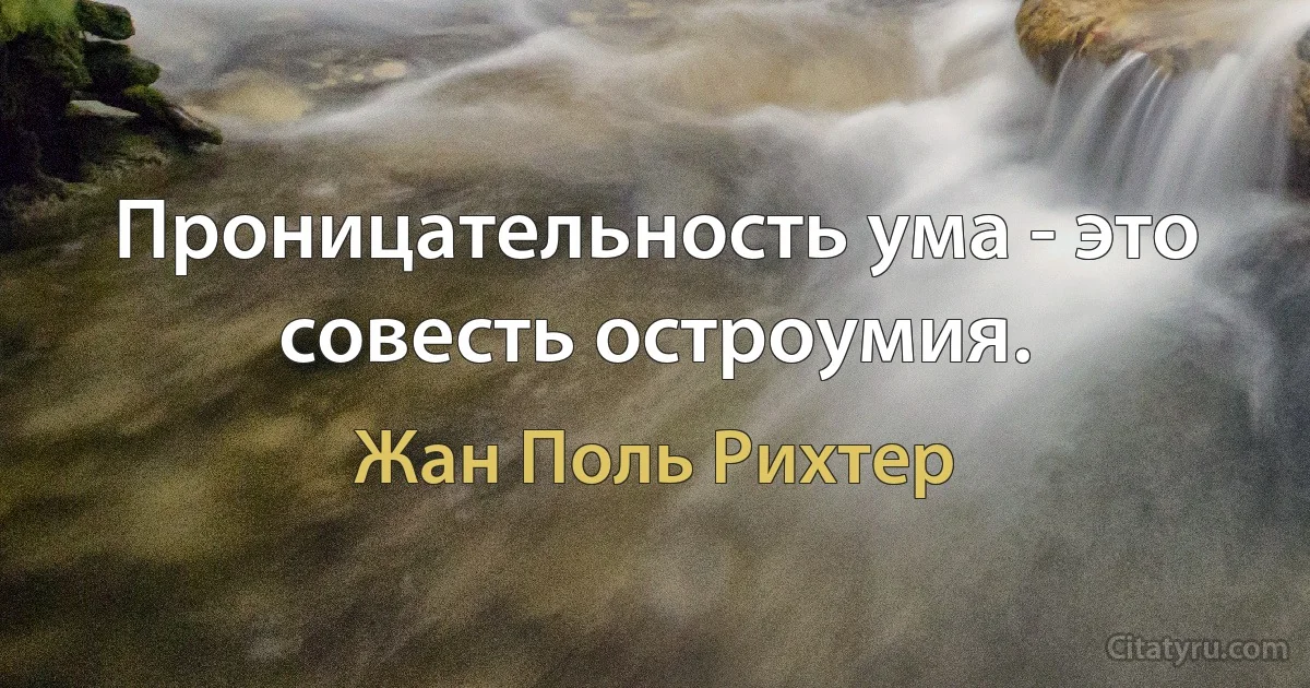 Проницательность ума - это совесть остроумия. (Жан Поль Рихтер)