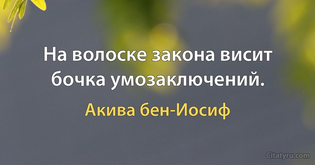 На волоске закона висит бочка умозаключений. (Акива бен-Иосиф)