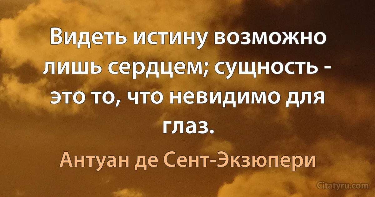 Видеть истину возможно лишь сердцем; сущность - это то, что невидимо для глаз. (Антуан де Сент-Экзюпери)