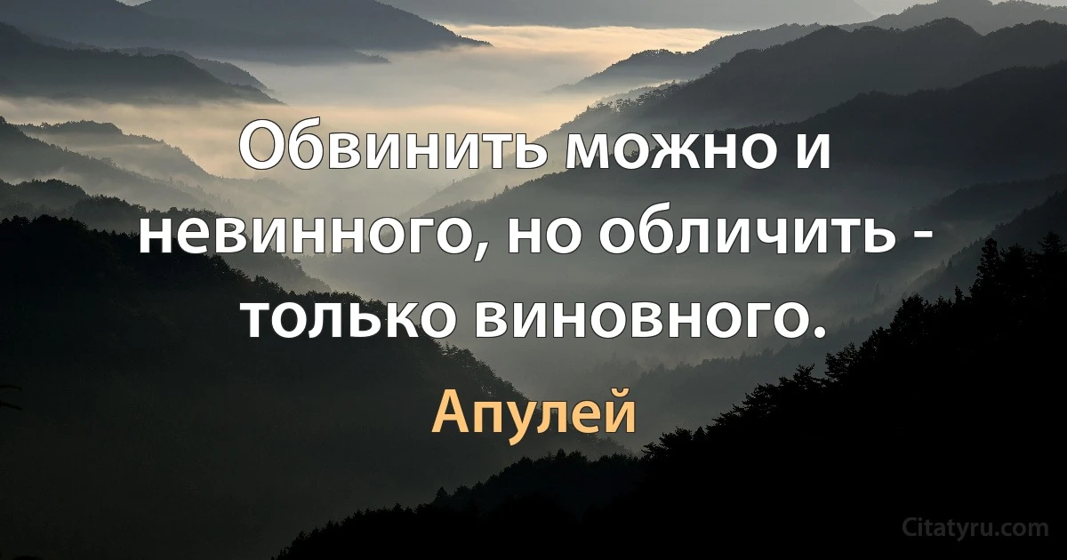 Обвинить можно и невинного, но обличить - только виновного. (Апулей)