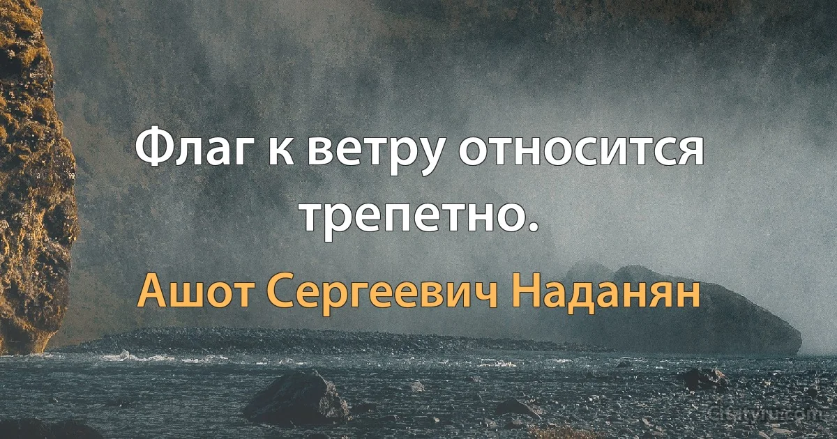 Флаг к ветру относится трепетно. (Ашот Сергеевич Наданян)