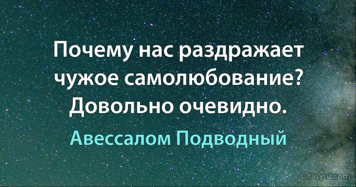 Почему нас раздражает чужое самолюбование? Довольно очевидно. (Авессалом Подводный)