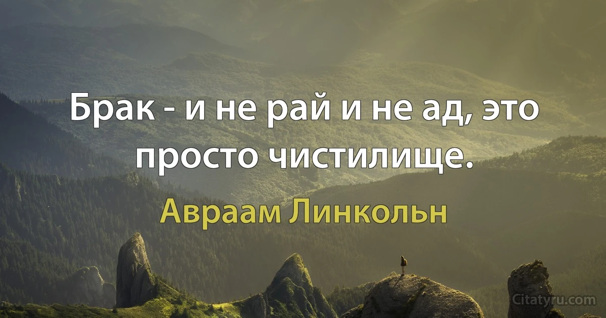 Брак - и не рай и не ад, это просто чистилище. (Авраам Линкольн)