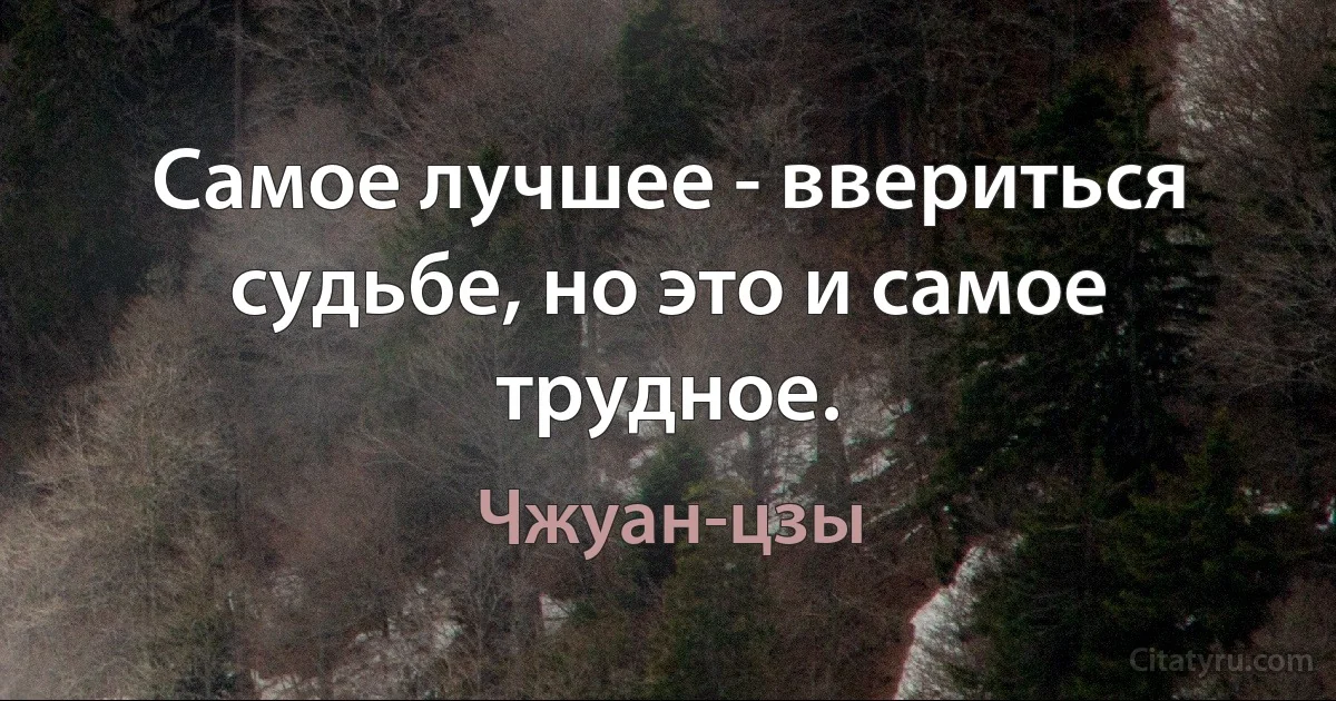 Самое лучшее - ввериться судьбе, но это и самое трудное. (Чжуан-цзы)