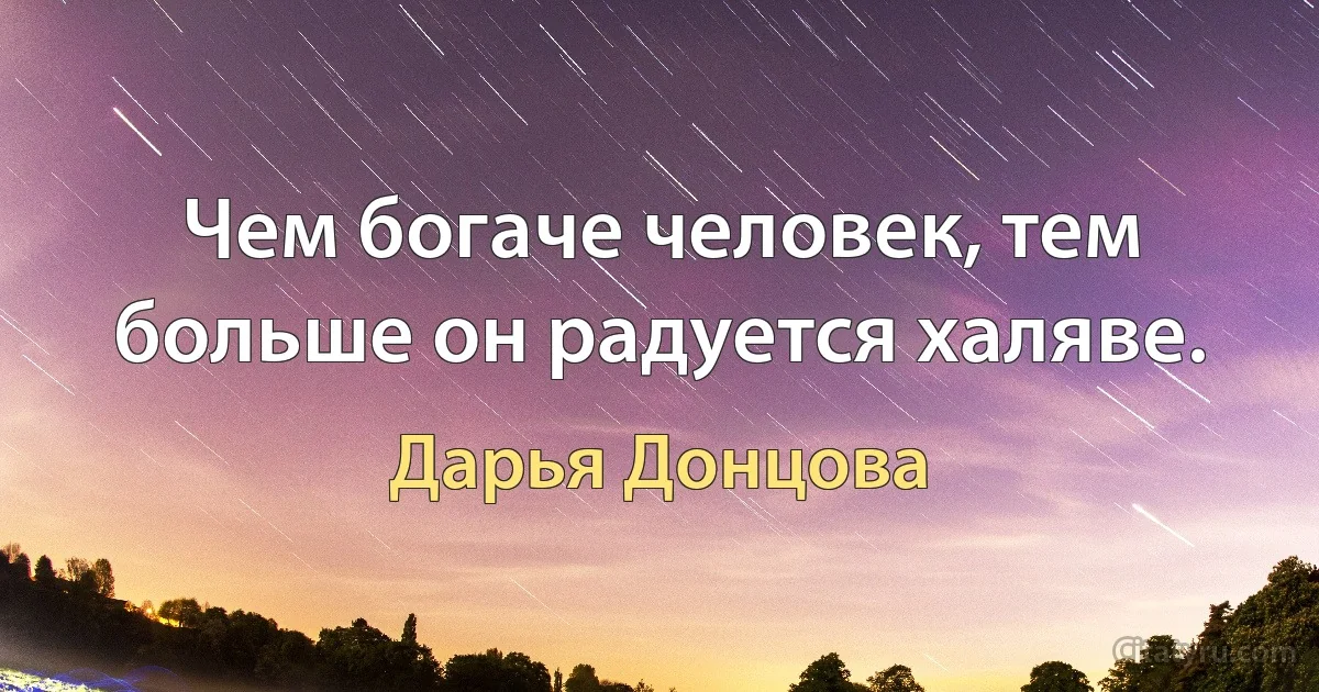 Чем богаче человек, тем больше он радуется халяве. (Дарья Донцова)