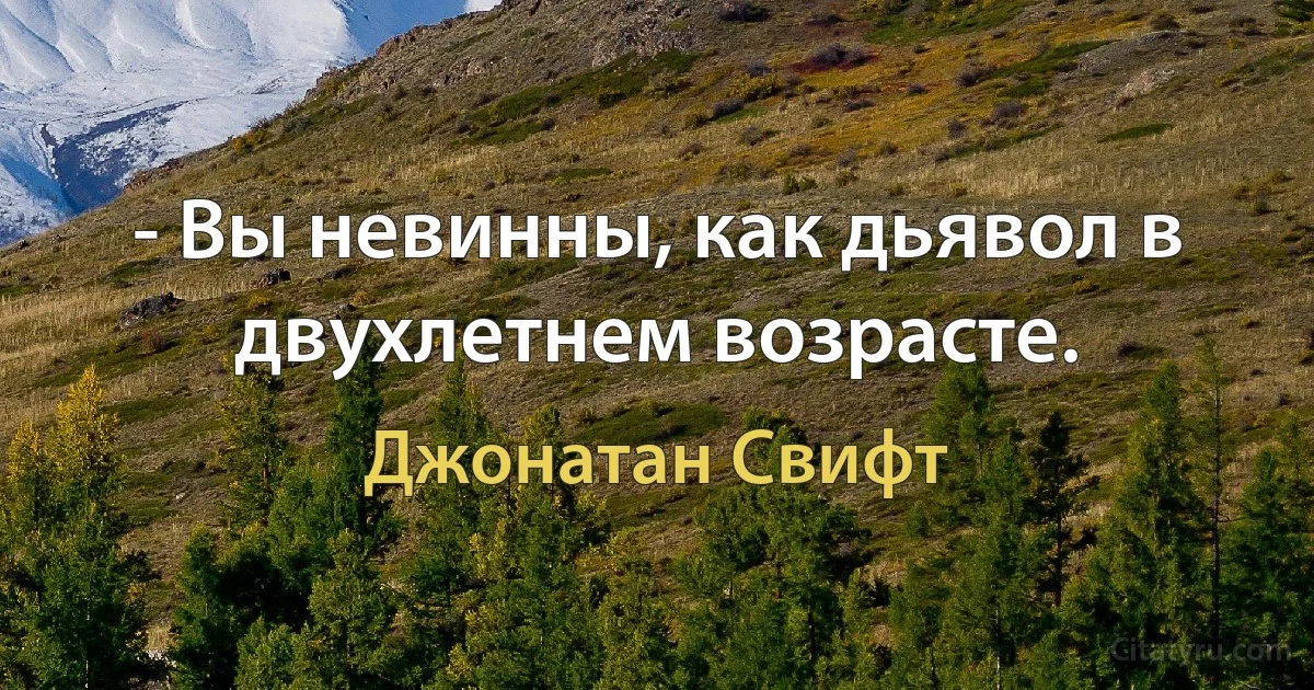 - Вы невинны, как дьявол в двухлетнем возрасте. (Джонатан Свифт)