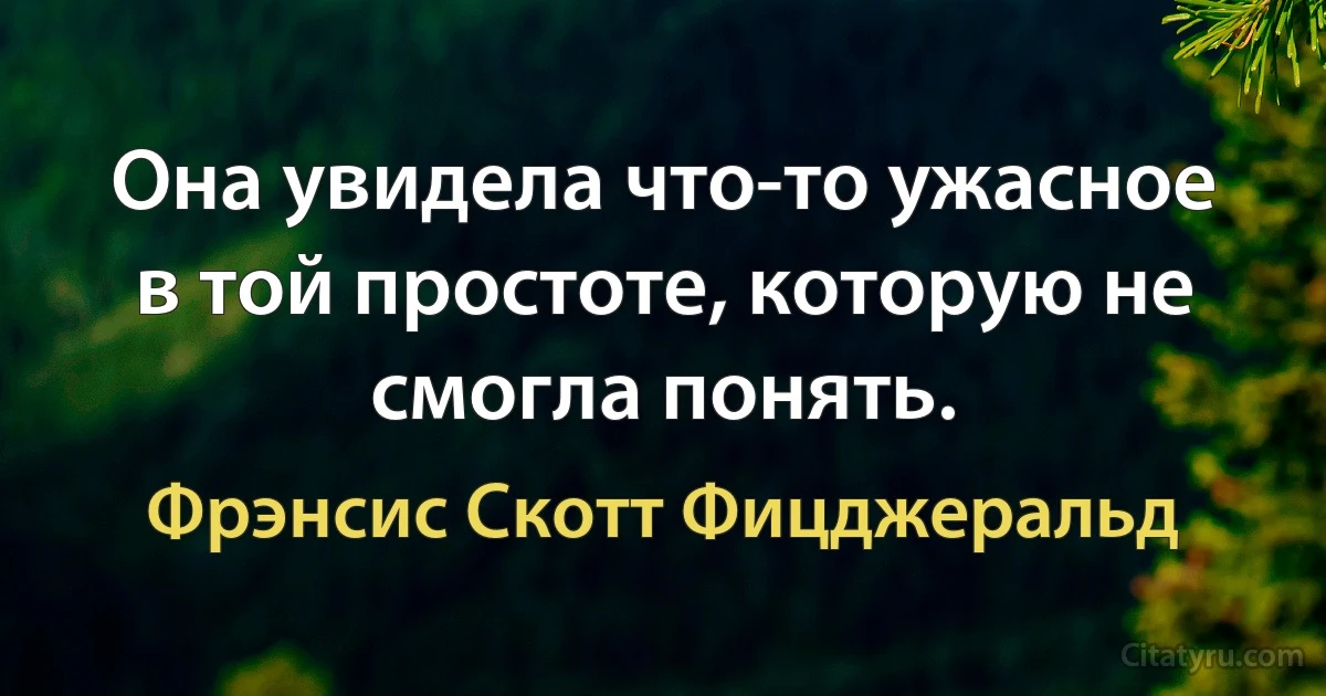 Она увидела что-то ужасное в той простоте, которую не смогла понять. (Фрэнсис Скотт Фицджеральд)