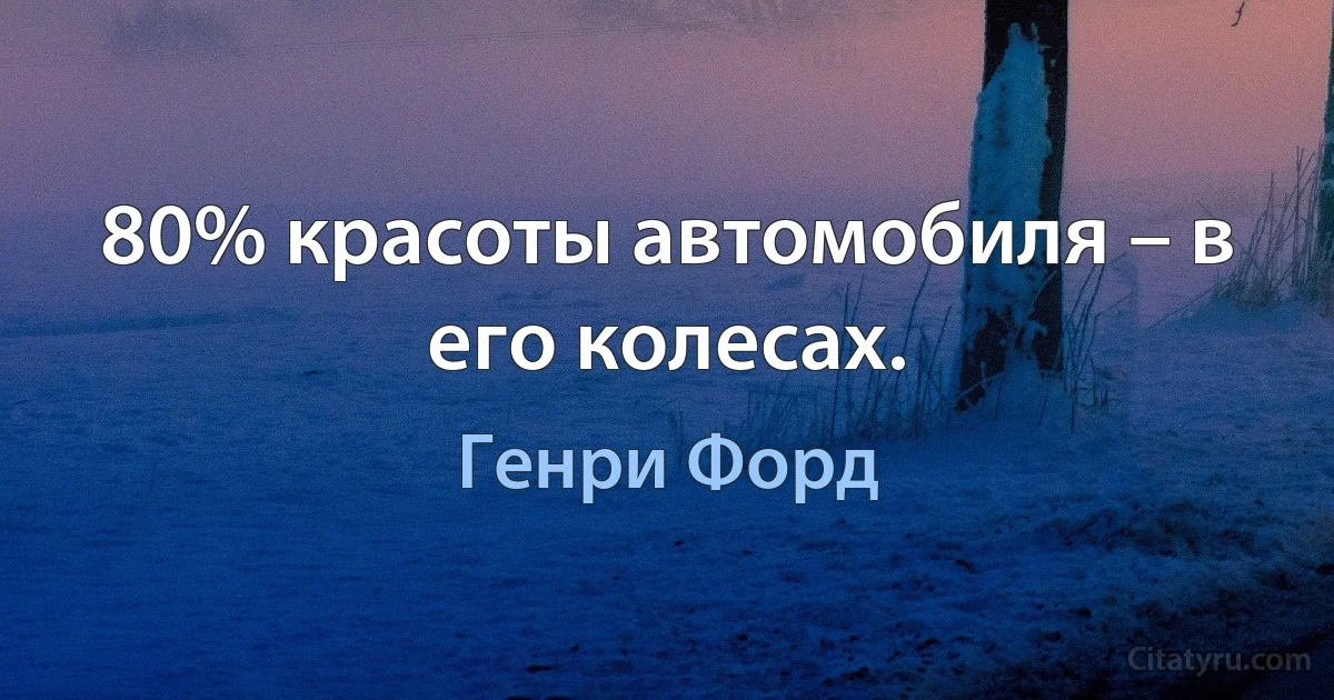 80% красоты автомобиля – в его колесах. (Генри Форд)