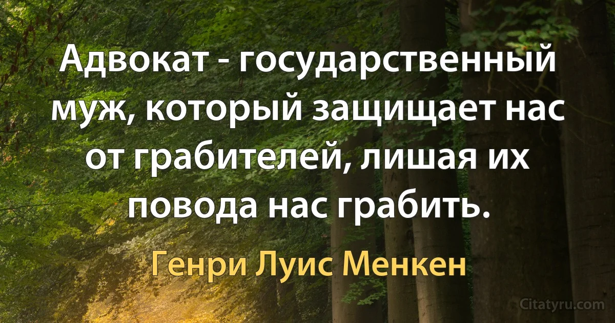 Адвокат - государственный муж, который защищает нас от грабителей, лишая их повода нас грабить. (Генри Луис Менкен)