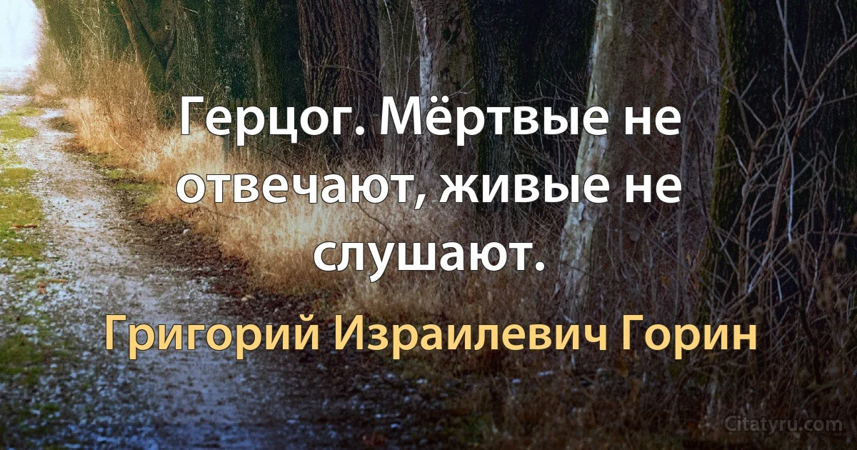 Герцог. Мёртвые не отвечают, живые не слушают. (Григорий Израилевич Горин)