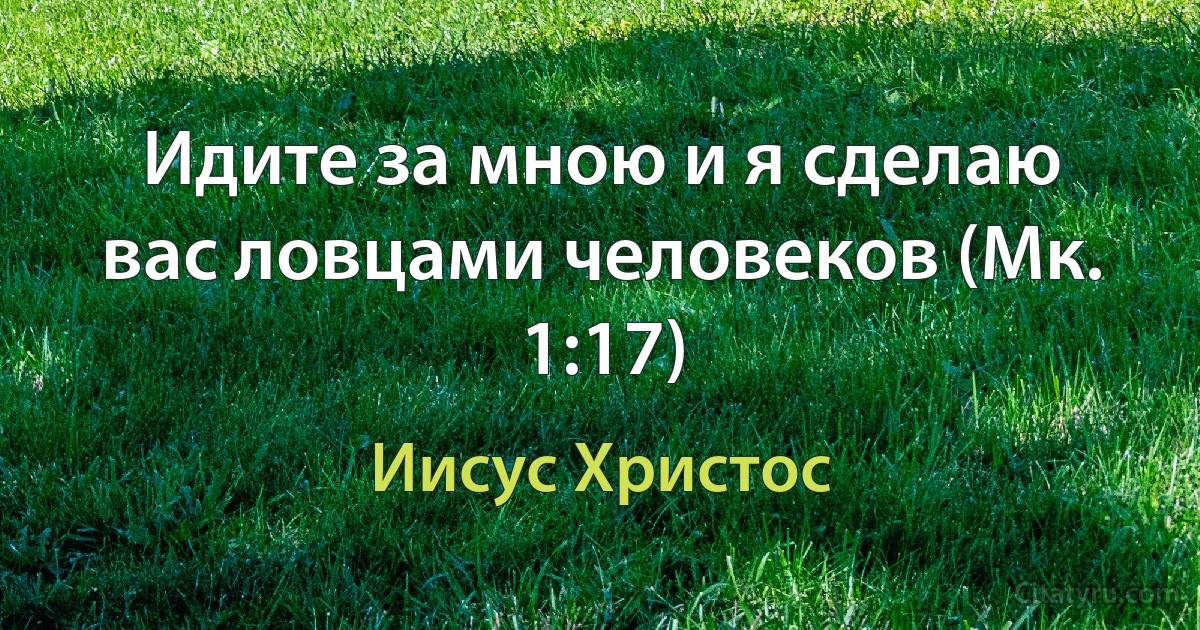 Идите за мною и я сделаю вас ловцами человеков (Мк. 1:17) (Иисус Христос)