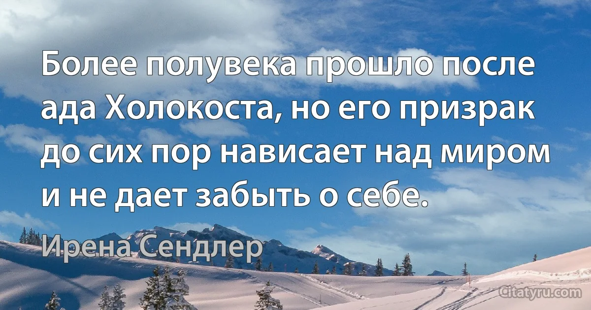 Более полувека прошло после ада Холокоста, но его призрак до сих пор нависает над миром и не дает забыть о себе. (Ирена Сендлер)