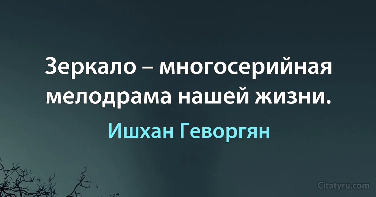 Зеркало – многосерийная мелодрама нашей жизни. (Ишхан Геворгян)