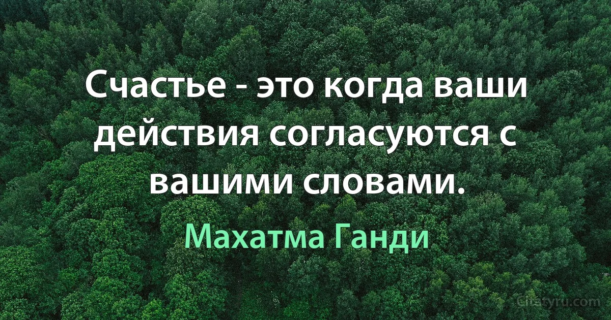 Счастье - это когда ваши действия согласуются с вашими словами. (Махатма Ганди)