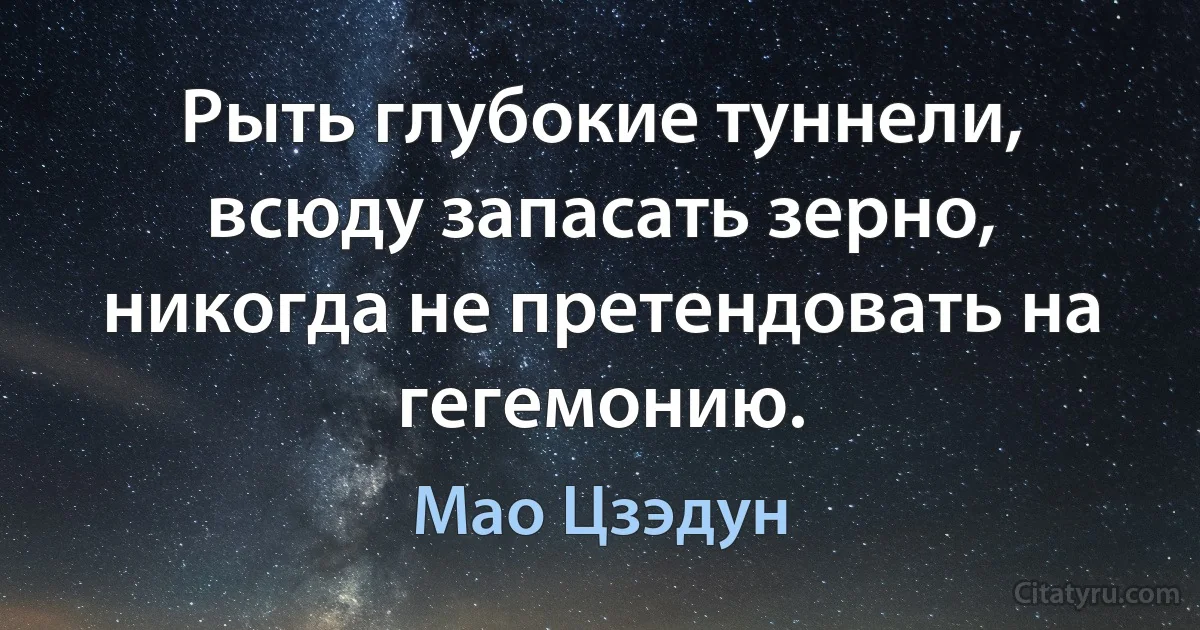 Рыть глубокие туннели, всюду запасать зерно, никогда не претендовать на гегемонию. (Мао Цзэдун)