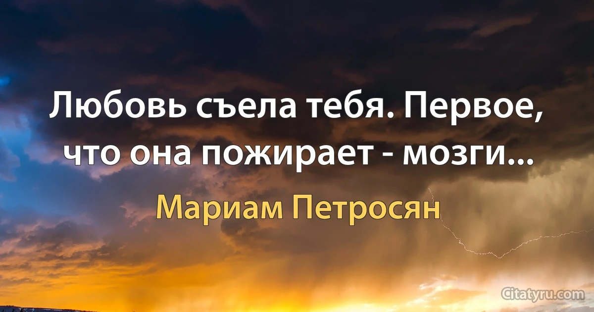 Любовь съела тебя. Первое, что она пожирает - мозги... (Мариам Петросян)