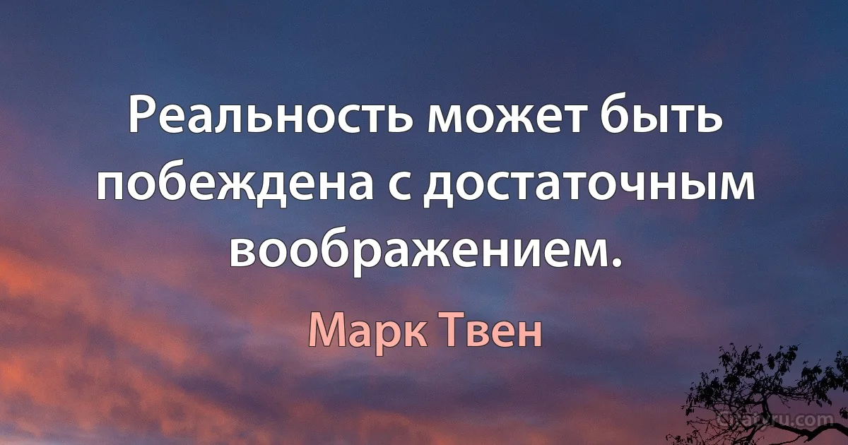 Реальность может быть побеждена с достаточным воображением. (Марк Твен)