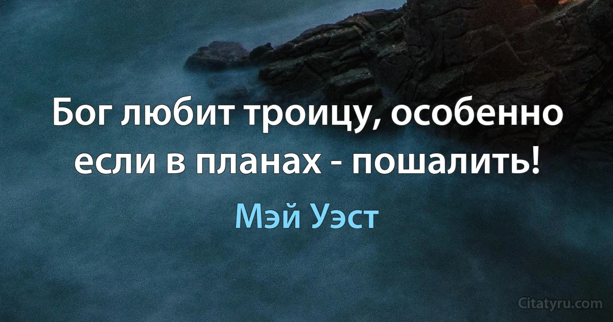 Бог любит троицу, особенно если в планах - пошалить! (Мэй Уэст)