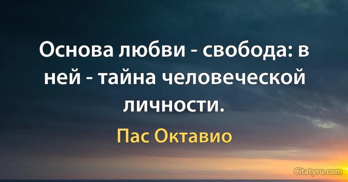 Основа любви - свобода: в ней - тайна человеческой личности. (Пас Октавио)