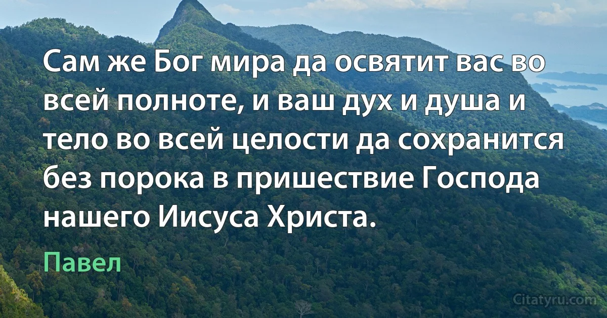 Сам же Бог мира да освятит вас во всей полноте, и ваш дух и душа и тело во всей целости да сохранится без порока в пришествие Господа нашего Иисуса Христа. (Павел)