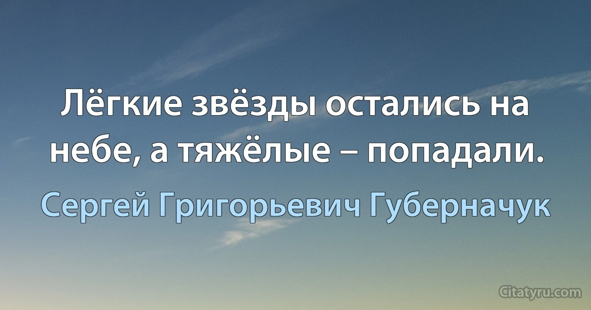 Лёгкие звёзды остались на небе, а тяжёлые – попадали. (Сергей Григорьевич Губерначук)